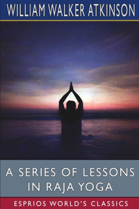 Series of Lessons in Raja Yoga (Esprios Classics)