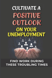 Cultivate A Positive Outlook On Your Unemployment