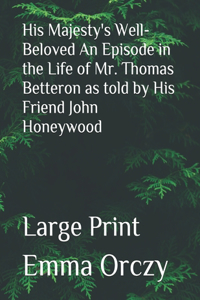 His Majesty's Well-Beloved An Episode in the Life of Mr. Thomas Betteron as told by His Friend John Honeywood