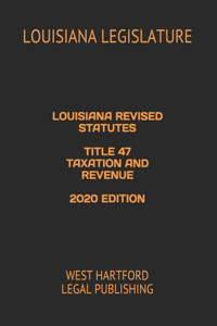 Louisiana Revised Statutes Title 47 Taxation and Revenue 2020 Edition: West Hartford Legal Publishing