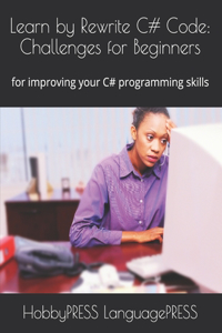 Learn by Rewrite C# Code: Challenges for Beginners: for improving your C# programming skills