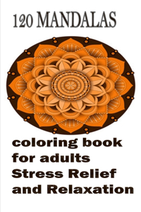 120 Mandalas coloring book for adults Stress Relief and Relaxation: An Adult Coloring Book Featuring 120 of the World's Most Beautiful Mandalas for Stress Relief and Relaxation