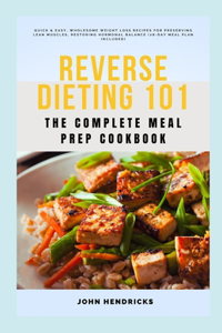 Reverse Dieting 101: The Complete Meal Prep Cookbook: Quick & Easy, Wholesome Weight Loss Recipes for Preserving Lean Muscles, Restoring Hormonal Balance (28-Day Meal Pl