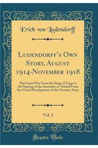 Ludendorff's Own Story, August 1914-November 1918, Vol. 2: The Great War from the Siege of Liege to the Signing of the Armistice as Viewed from the Grand Headquarters of the German Army (Classic Reprint)