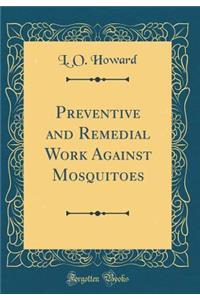 Preventive and Remedial Work Against Mosquitoes (Classic Reprint)