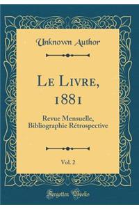 Le Livre, 1881, Vol. 2: Revue Mensuelle, Bibliographie RÃ©trospective (Classic Reprint)