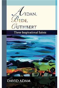 Aidan, Bede, Cuthbert: Three Inspirational Saints