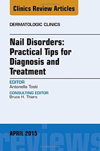 Nail Disorders: Practical Tips for Diagnosis and Treatment, an Issue of Dermatologic Clinics