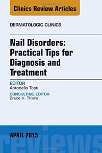 Nail Disorders: Practical Tips for Diagnosis and Treatment, an Issue of Dermatologic Clinics