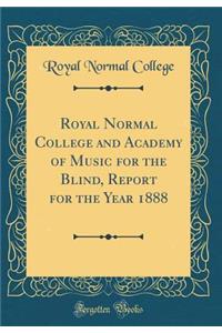 Royal Normal College and Academy of Music for the Blind, Report for the Year 1888 (Classic Reprint)
