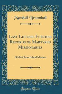 Last Letters Further Records of Martyred Missionaries: Of the China Inland Mission (Classic Reprint)