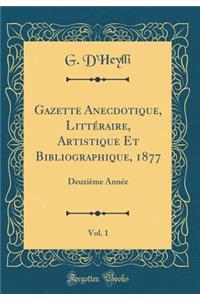 Gazette Anecdotique, Littï¿½raire, Artistique Et Bibliographique, 1877, Vol. 1: Deuxiï¿½me Annï¿½e (Classic Reprint)