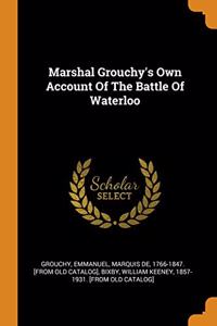 Marshal Grouchy's Own Account Of The Battle Of Waterloo