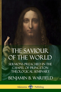 Saviour of the World: Sermons preached in the Chapel of Princeton Theological Seminary