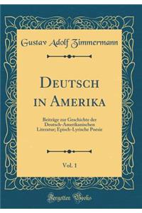 Deutsch in Amerika, Vol. 1: Beiträge zur Geschichte der Deutsch-Amerikanischen Literatur; Episch-Lyrische Poesie (Classic Reprint)