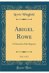 Abigel Rowe, Vol. 1 of 3: A Chronicle of the Regency (Classic Reprint)