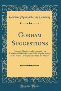 Gorham Suggestions: Being an Alphabetically Arranged List Embellished With Pictures Reflecting the Beauty of the Wares Displayed for Sale by the Makers (Classic Reprint)