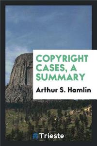 Copyright Cases [electronic Resource]: A Summary of Leading American Decisions on the Law of Copyright and on Literary Property, from 1891 to 1903: Together with the Text of the United States Copyright Statute, and a Selection of Recent Copyright D
