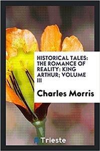 Historical tales: the romance of reality: King Arthur; Volume III