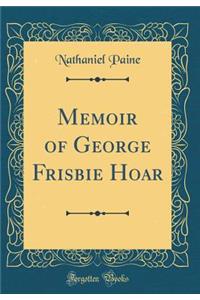 Memoir of George Frisbie Hoar (Classic Reprint)