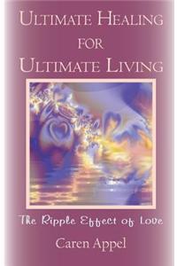 Ultimate Healing for Ultimate Living: The Ripple Effect of Love