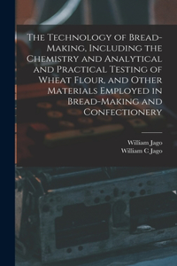 Technology of Bread-making, Including the Chemistry and Analytical and Practical Testing of Wheat Flour, and Other Materials Employed in Bread-making and Confectionery