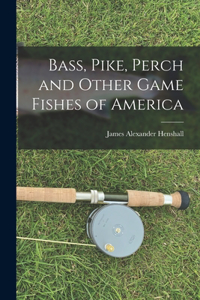 Bass, Pike, Perch and Other Game Fishes of America