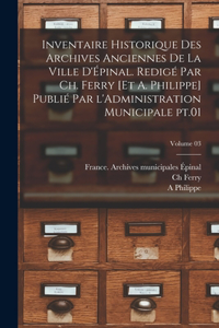 Inventaire historique des archives anciennes de la ville d'Épinal. Redigé par Ch. Ferry [et A. Philippe] Publié par l'Administration municipale pt.01; Volume 03