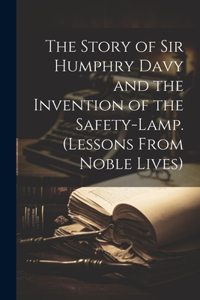 Story of Sir Humphry Davy and the Invention of the Safety-Lamp. (Lessons From Noble Lives)