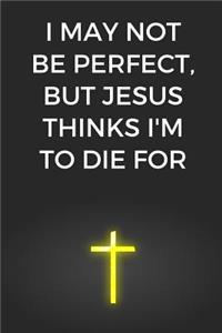 I May Not Be Perfect, But Jesus Thinks I'm To Die For