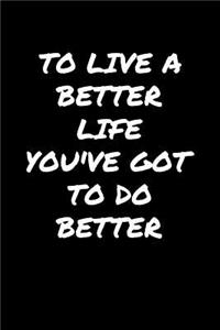 To Live A Better Life You've Got To Do Better