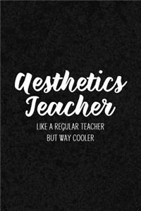 Aesthetics Teacher Like a Regular Teacher But Way Cooler: Notebook for Educators & Instructors - Blank Lined College Ruled