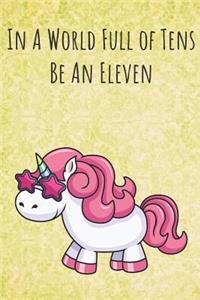 In A World Full of Tens Be An Eleven: Motivational Funny Colorful Unicorn Journal Notebook For Birthday, Anniversary, Christmas, Graduation and Holiday Gifts for Girls, Women, Men and Bo