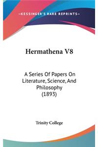 Hermathena V8: A Series Of Papers On Literature, Science, And Philosophy (1893)