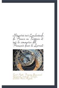 M Moires Sur L'Ambassade de France En Turquie Et Sur Le Commerce Des Fran Ais Dans Le Levant