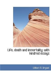 Life, Death and Immortality; With Kindred Essays