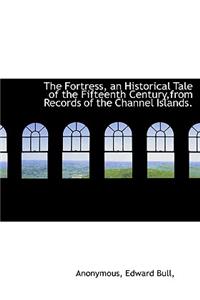 The Fortress, an Historical Tale of the Fifteenth Century, from Records of the Channel Islands.