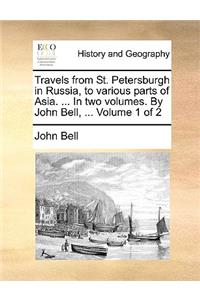 Travels from St. Petersburgh in Russia, to Various Parts of Asia. ... in Two Volumes. by John Bell, ... Volume 1 of 2