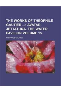 The Works of Theophile Gautier; Avatar. Jettatura. the Water Pavilion Volume 15