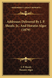 Addresses Delivered By J. P. Sheafe, Jr., And Horatio Alger (1879)