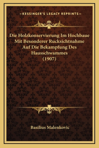 Die Holzkonservierung Im Hochbaue Mit Besonderer Rucksichtnahme Auf Die Bekampfung Des Hausschwammes (1907)