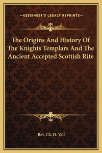 Origins And History Of The Knights Templars And The Ancient Accepted Scottish Rite