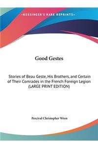 Good Gestes: Stories of Beau Geste, His Brothers, and Certain of Their Comrades in the French Foreign Legion (LARGE PRINT EDITION)