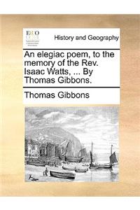 An elegiac poem, to the memory of the Rev. Isaac Watts, ... By Thomas Gibbons.