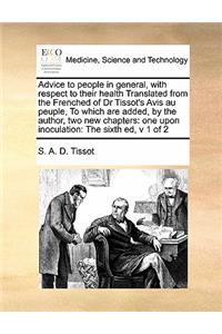 Advice to people in general, with respect to their health Translated from the Frenched of Dr Tissot's Avis au peuple, To which are added, by the author, two new chapters