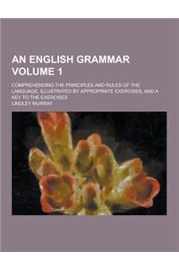 An English Grammar; Comprehending the Principles and Rules of the Language, Illustrated by Appropriate Exercises, and a Key to the Exercises Volume 1