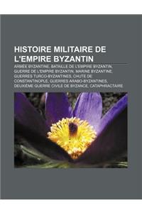 Histoire Militaire de L'Empire Byzantin: Armee Byzantine, Bataille de L'Empire Byzantin, Guerre de L'Empire Byzantin, Marine Byzantine