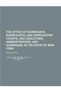 The Office of Surrogate, Surrogates, and Surrogates' Courts, and Executors, Administrators, and Guardians, in the State of New York