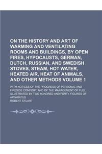 On the History and Art of Warming and Ventilating Rooms and Buildings, by Open Fires, Hypocausts, German, Dutch, Russian, and Swedish Stoves, Steam, H