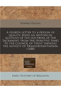 A Fourth Letter to a Person of Quality, Being an Historical Account of the Doctrine of the Sacrament, from the Primitive Times to the Council of Trent Shewing the Novelty of Transubstantiation. (1688)